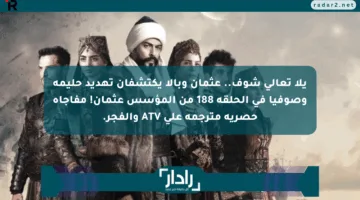 يلا تعالى شوف.. عثمان وبالا يكتشفان تهديد حليمة وصوفيا في الحلقة 188 من المؤسس عثمان! مفاجأة حصرية مترجمة على ATV والفجر.